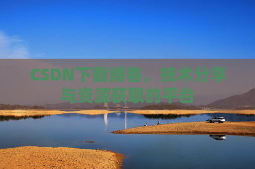 CSDN下载博客，技术分享与资源获取的平台
